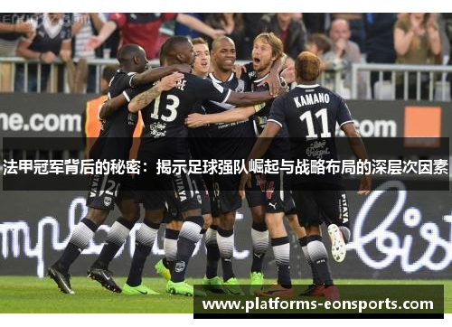 法甲冠军背后的秘密：揭示足球强队崛起与战略布局的深层次因素